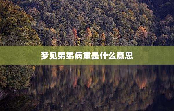 梦见弟弟病重是什么意思