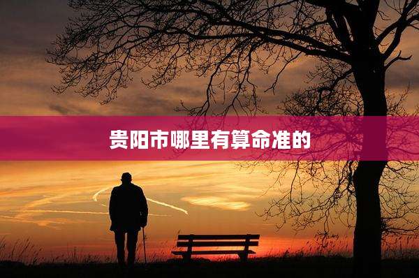 贵阳市哪里有算命准的