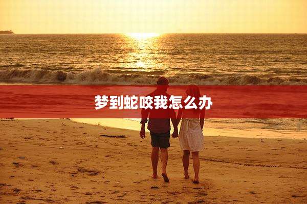 梦到蛇咬我怎么办
