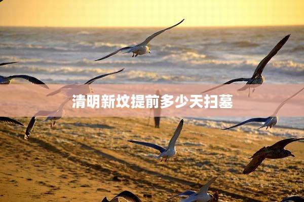 清明新坟提前多少天扫墓