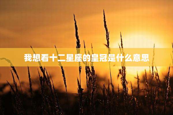 我想看十二星座的皇冠是什么意思