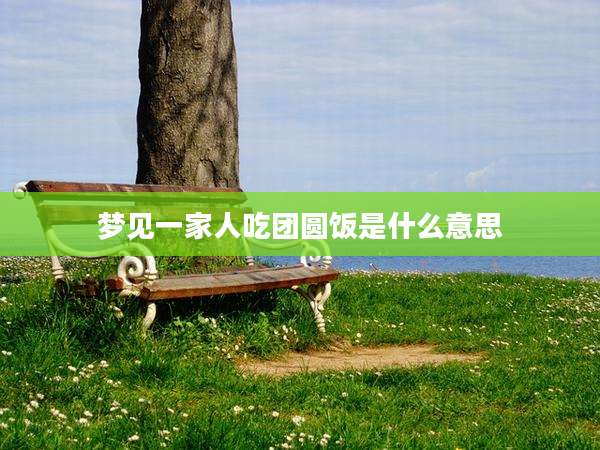 梦见一家人吃团圆饭是什么意思