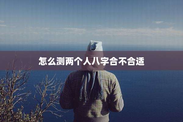 怎么测两个人八字合不合适
