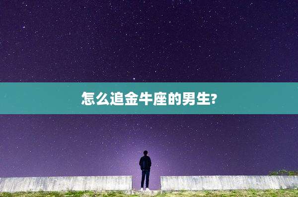 怎么追金牛座的男生?