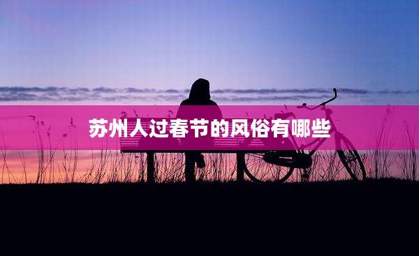 苏州人过春节的风俗有哪些