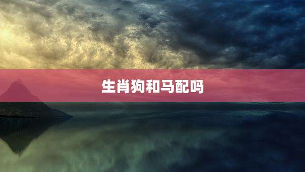 生肖狗和马配吗