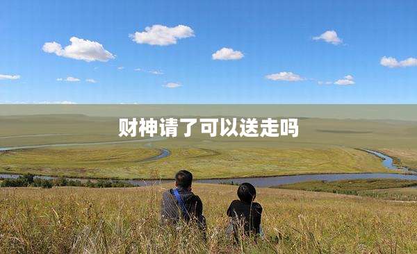 财神请了可以送走吗