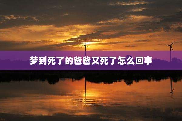 梦到死了的爸爸又死了怎么回事