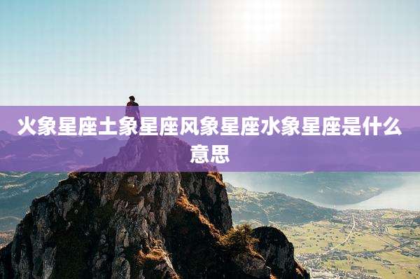 火象星座土象星座风象星座水象星座是什么意思