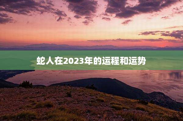 蛇人在2023年的运程和运势