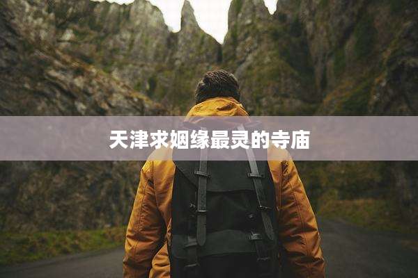 天津求姻缘最灵的寺庙