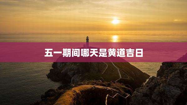 五一期间哪天是黄道吉日