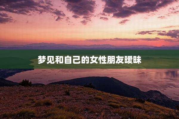 梦见和自己的女性朋友暧昧