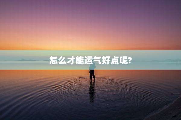 怎么才能运气好点呢?