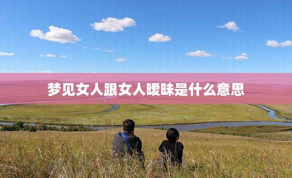 梦见女人跟女人暧昧是什么意思