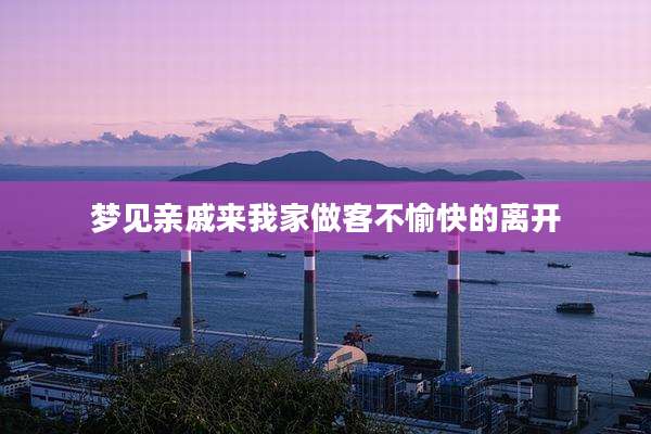 梦见亲戚来我家做客不愉快的离开