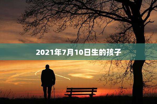 2021年7月10日生的孩子