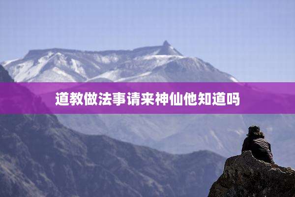 道教做法事请来神仙他知道吗