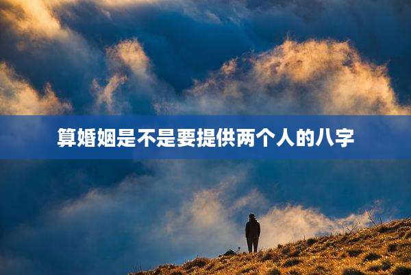 算婚姻是不是要提供两个人的八字