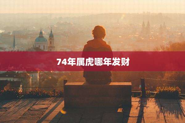 74年属虎哪年发财