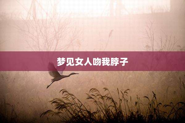 梦见女人吻我脖子