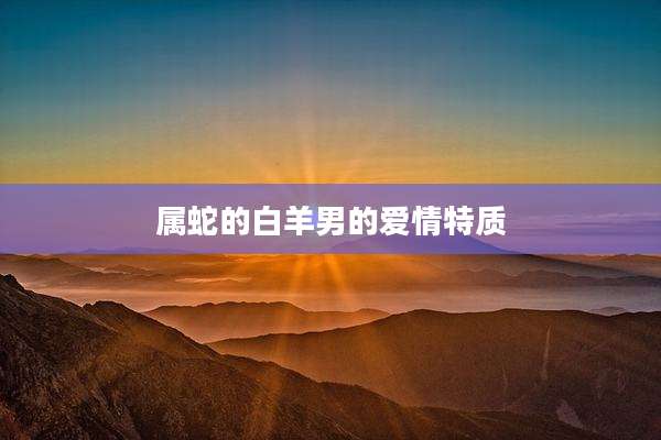 属蛇的白羊男的爱情特质