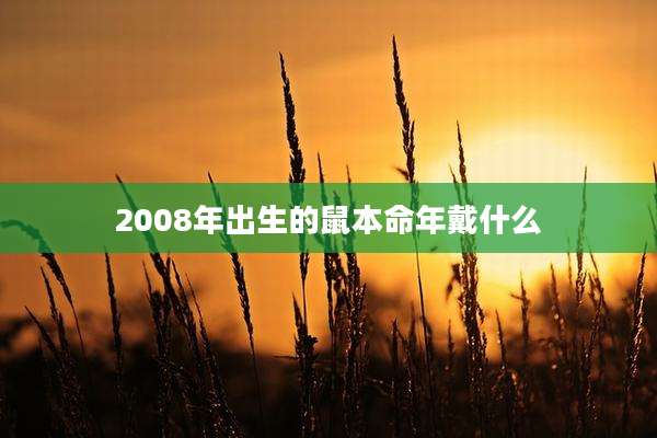 2008年出生的鼠本命年戴什么