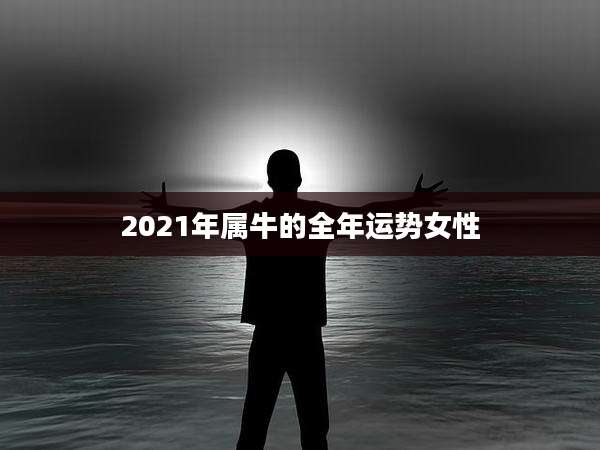 2021年属牛的全年运势女性