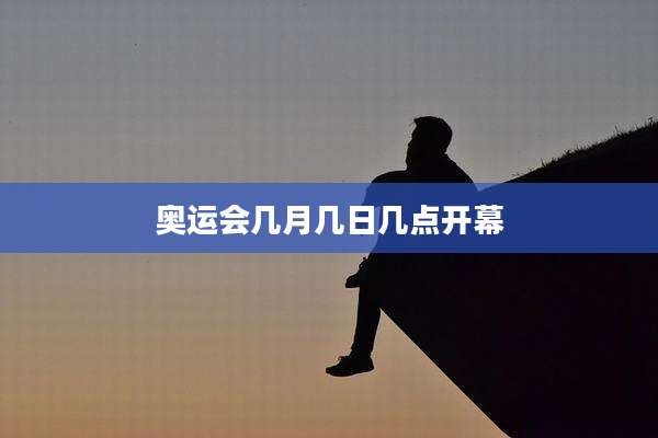奥运会几月几日几点开幕