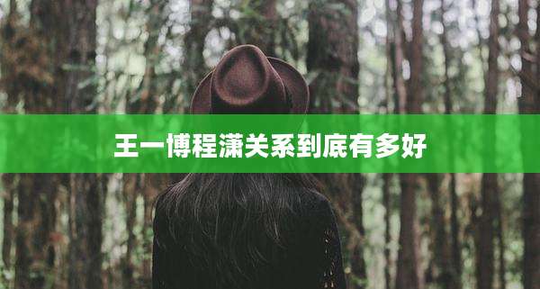 王一博程潇关系到底有多好
