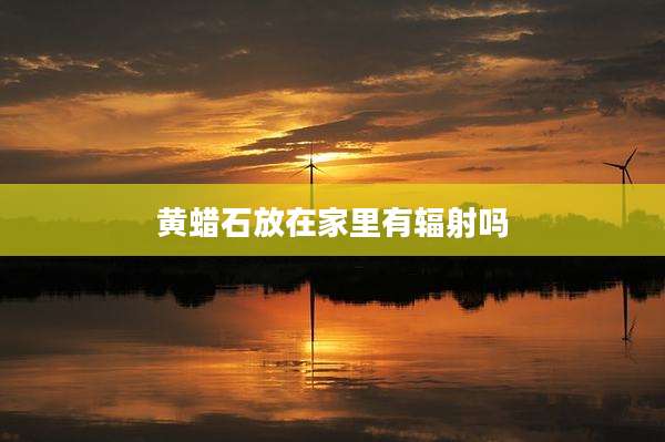 黄蜡石放在家里有辐射吗