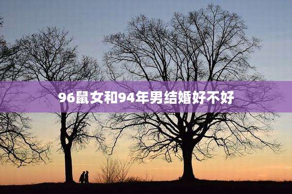 96鼠女和94年男结婚好不好