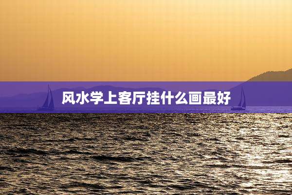 风水学上客厅挂什么画最好