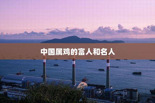 中国属鸡的富人和名人