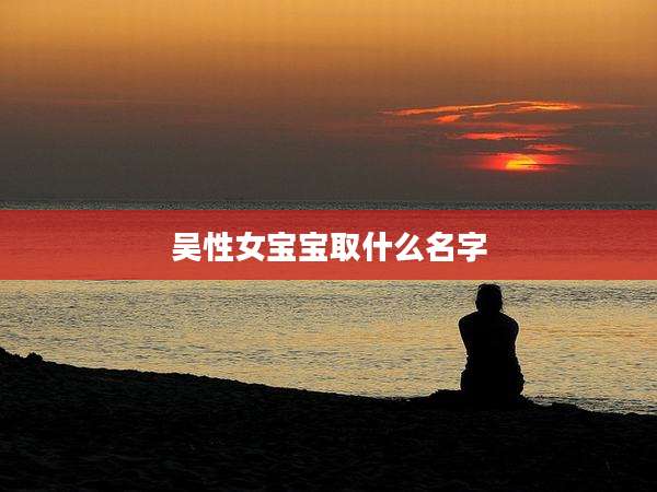 吴性女宝宝取什么名字