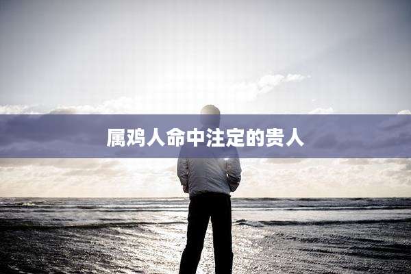 属鸡人命中注定的贵人