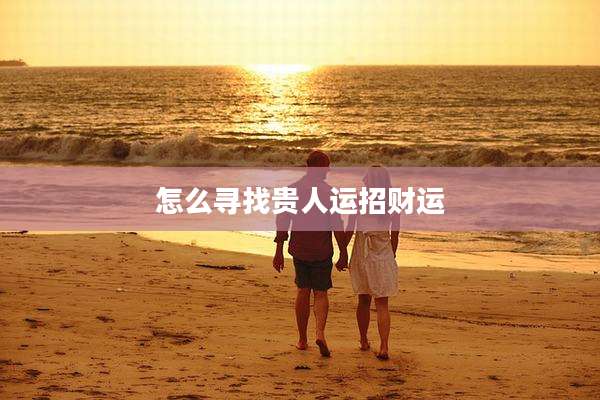 怎么寻找贵人运招财运