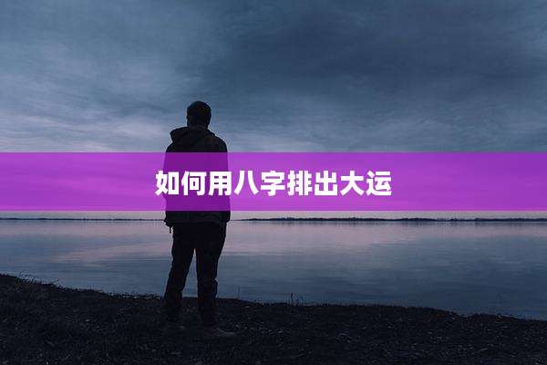 如何用八字排出大运