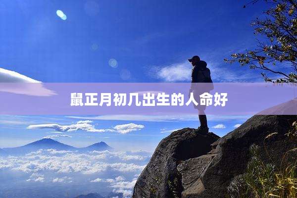 鼠正月初几出生的人命好