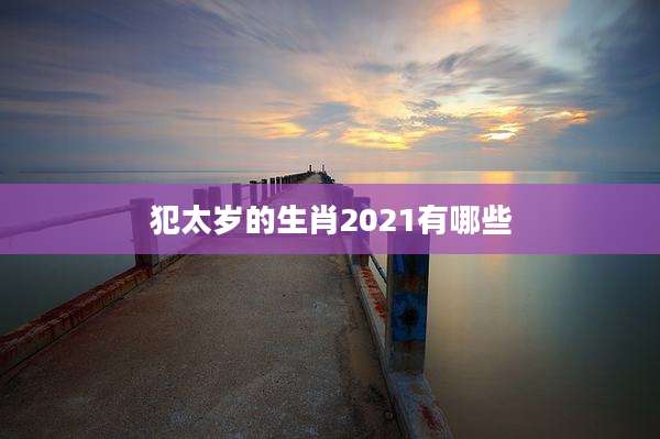犯太岁的生肖2021有哪些