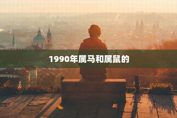 1990年属马和属鼠的