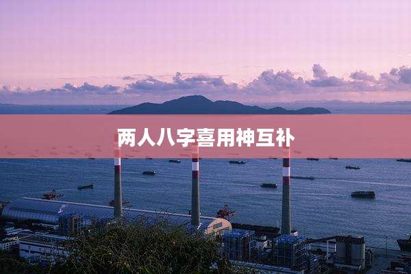 两人八字喜用神互补