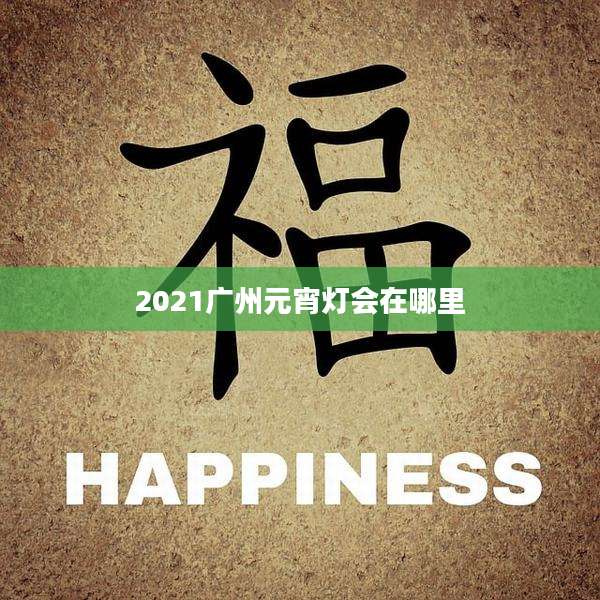 2021广州元宵灯会在哪里