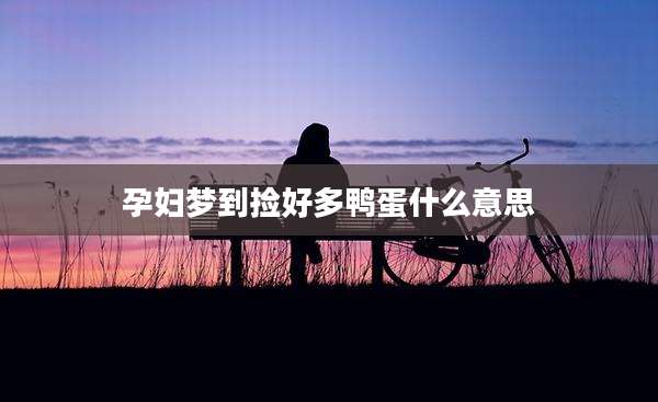 孕妇梦到捡好多鸭蛋什么意思