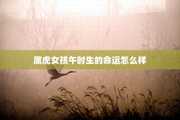 属虎女孩午时生的命运怎么样