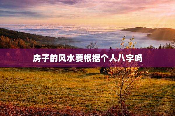 房子的风水要根据个人八字吗