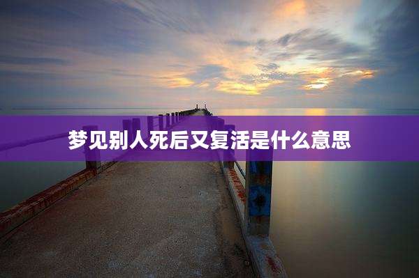 梦见别人死后又复活是什么意思