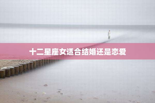 十二星座女适合结婚还是恋爱