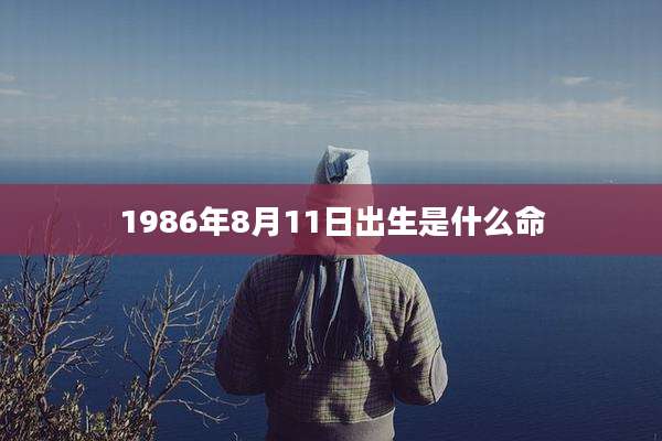 1986年8月11日出生是什么命