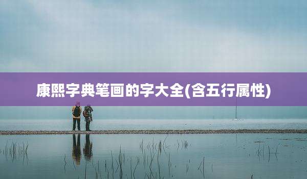 康熙字典笔画的字大全(含五行属性)